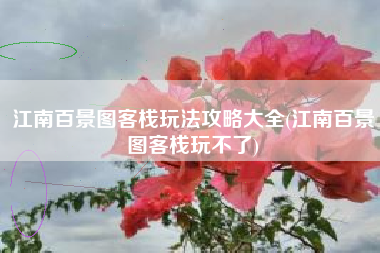 江南百景图客栈玩法攻略大全(江南百景图客栈玩不了)