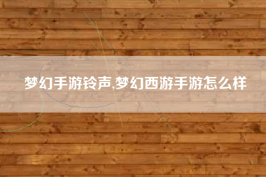 梦幻手游铃声,梦幻西游手游怎么样