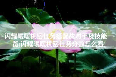 闪耀暖暖机密任务搭配战对手及技能一览(闪耀暖暖机密任务分数怎么看)