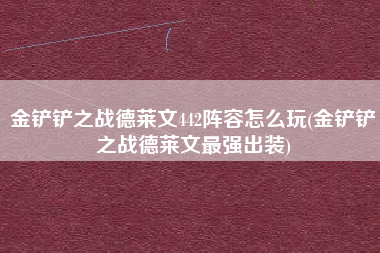 金铲铲之战德莱文442阵容怎么玩(金铲铲之战德莱文最强出装)