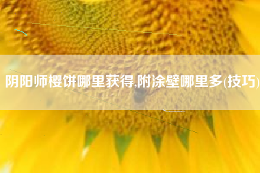 阴阳师樱饼哪里获得,附涂壁哪里多(技巧)