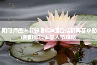 阴阳师愚人节躲呱呱30回合挂机阵容攻略(阴阳师呱太愚人节攻略)