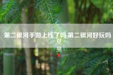 第二银河手游上线了吗,第二银河好玩吗