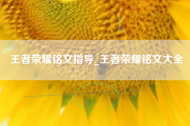 王者荣耀铭文指导_王者荣耀铭文大全