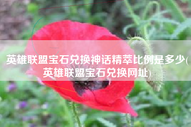 英雄联盟宝石兑换神话精萃比例是多少(英雄联盟宝石兑换网址)