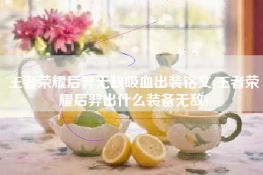 王者荣耀后羿无敌吸血出装铭文(王者荣耀后羿出什么装备无敌)