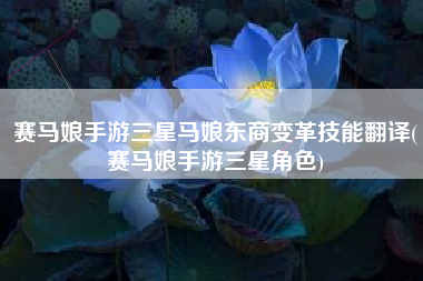 赛马娘手游三星马娘东商变革技能翻译(赛马娘手游三星角色)