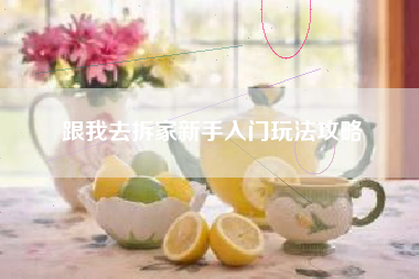 跟我去拆家新手入门玩法攻略