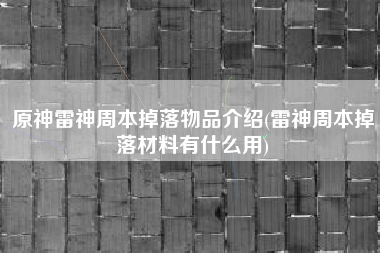 原神雷神周本掉落物品介绍(雷神周本掉落材料有什么用)