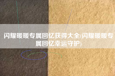 闪耀暖暖专属回忆获得大全(闪耀暖暖专属回忆幸运守护)