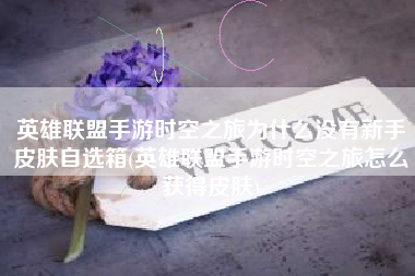 英雄联盟手游时空之旅为什么没有新手皮肤自选箱(英雄联盟手游时空之旅怎么获得皮肤)