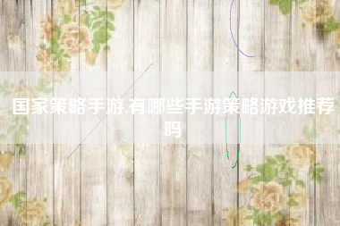 国家策略手游,有哪些手游策略游戏推荐吗