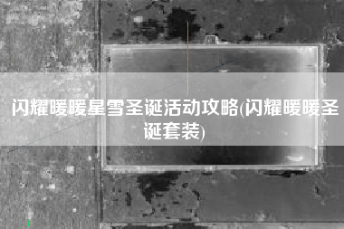 闪耀暖暖星雪圣诞活动攻略(闪耀暖暖圣诞套装)