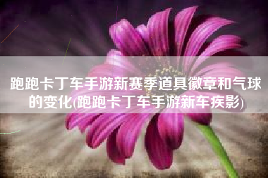 跑跑卡丁车手游新赛季道具徽章和气球的变化(跑跑卡丁车手游新车疾影)