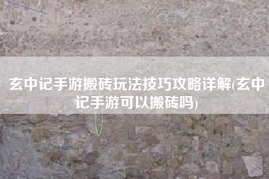 玄中记手游搬砖玩法技巧攻略详解(玄中记手游可以搬砖吗)