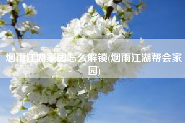 烟雨江湖家园怎么解锁(烟雨江湖帮会家园)
