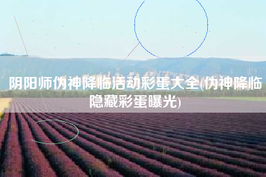 阴阳师伪神降临活动彩蛋大全(伪神降临隐藏彩蛋曝光)