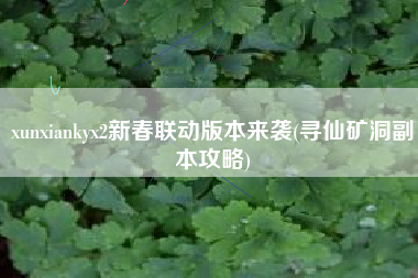 xunxiankyx2新春联动版本来袭(寻仙矿洞副本攻略)