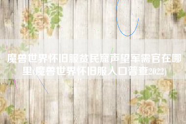 魔兽世界怀旧服贫民窟声望军需官在哪里(魔兽世界怀旧服人口普查2022)
