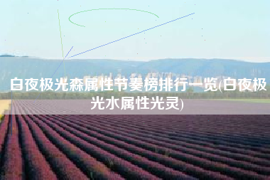 白夜极光森属性节奏榜排行一览(白夜极光水属性光灵)