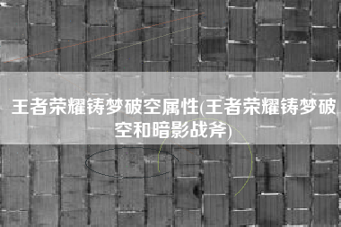 王者荣耀铸梦破空属性(王者荣耀铸梦破空和暗影战斧)