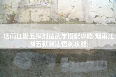 烟雨江湖五狱剑法武学搭配攻略(烟雨江湖五狱剑法悟剑攻略)