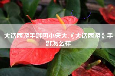 大话西游手游因小失大,《大话西游》手游怎么样