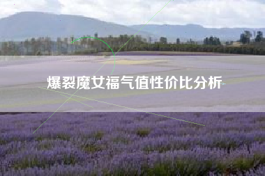 爆裂魔女福气值性价比分析