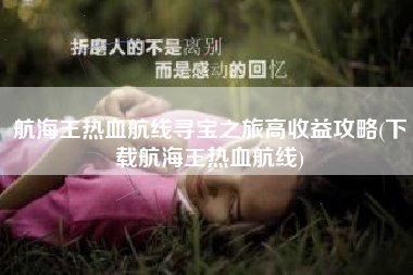 航海王热血航线寻宝之旅高收益攻略(下载航海王热血航线)
