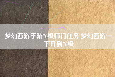 梦幻西游手游70级师门任务,梦幻西游一下升到70级