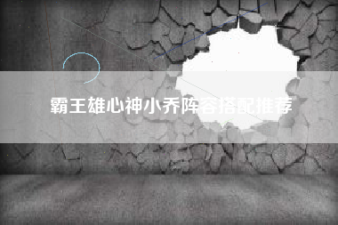 霸王雄心神小乔阵容搭配推荐