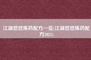 江湖悠悠炼药配方一览(江湖悠悠炼药配方2021)
