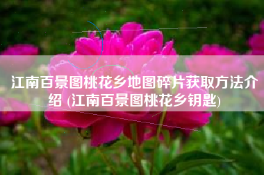 江南百景图桃花乡地图碎片获取方法介绍 (江南百景图桃花乡钥匙)