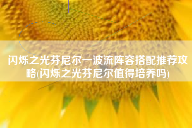 闪烁之光芬尼尔一波流阵容搭配推荐攻略(闪烁之光芬尼尔值得培养吗)