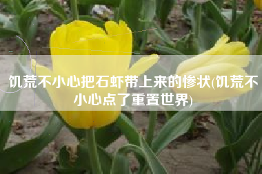 饥荒不小心把石虾带上来的惨状(饥荒不小心点了重置世界)