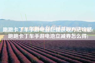 跑跑卡丁车手游电音巨猩获取方法攻略(跑跑卡丁车手游电池立减券怎么得)