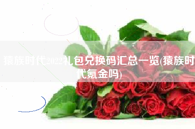 猿族时代2022礼包兑换码汇总一览(猿族时代氪金吗)