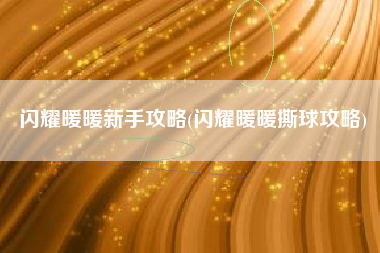 闪耀暖暖新手攻略(闪耀暖暖撕球攻略)