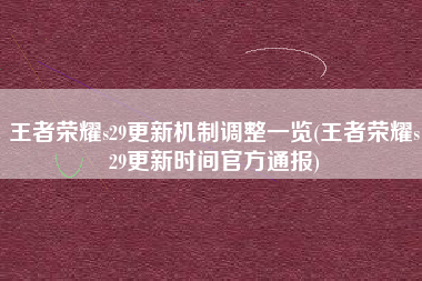 王者荣耀s29更新机制调整一览(王者荣耀s29更新时间官方通报)
