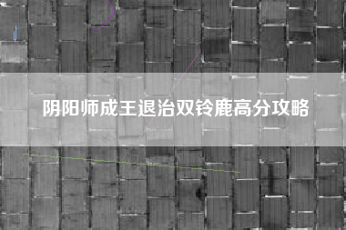 阴阳师成王退治双铃鹿高分攻略