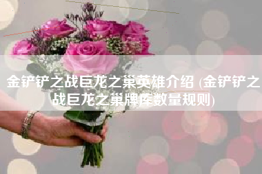 金铲铲之战巨龙之巢英雄介绍 (金铲铲之战巨龙之巢牌库数量规则)