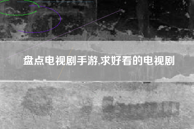 盘点电视剧手游,求好看的电视剧
