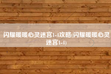 闪耀暖暖心灵迷宫1-4攻略(闪耀暖暖心灵迷宫1-4)