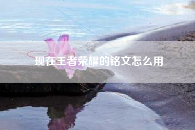 现在王者荣耀的铭文怎么用