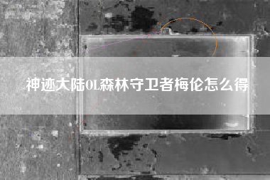 神迹大陆OL森林守卫者梅伦怎么得