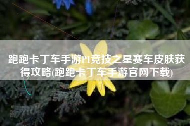 跑跑卡丁车手游P1竞技之星赛车皮肤获得攻略(跑跑卡丁车手游官网下载)