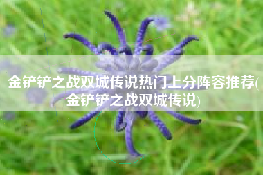金铲铲之战双城传说热门上分阵容推荐(金铲铲之战双城传说)