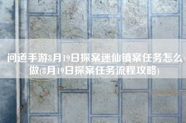 问道手游8月19日探案迷仙镇案任务怎么做(8月19日探案任务流程攻略)