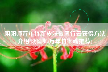 阴阳师万年竹新皮肤夜风行云获得方法介绍(阴阳师万年竹御魂推荐)