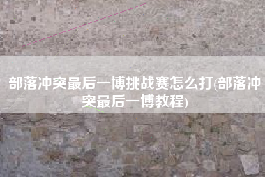部落冲突最后一博挑战赛怎么打(部落冲突最后一博教程)